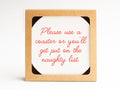 The Naughty List Coaster Set by Onderkast Studio comes in a square brown box and includes a handmade-quality pulp board coaster with red script: Please use a coaster or youll get put on the naughty list.